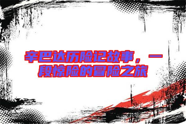 辛巴達(dá)歷險(xiǎn)記故事，一段驚險(xiǎn)的冒險(xiǎn)之旅