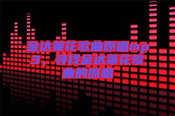 金達(dá)萊花歌曲原唱mp3，尋找金達(dá)萊花歌曲的原唱