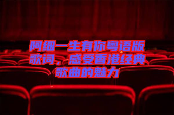 阿細一生有你粵語版歌詞，感受香港經(jīng)典歌曲的魅力