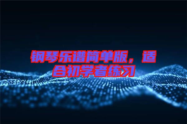 鋼琴樂譜簡單版，適合初學(xué)者練習(xí)