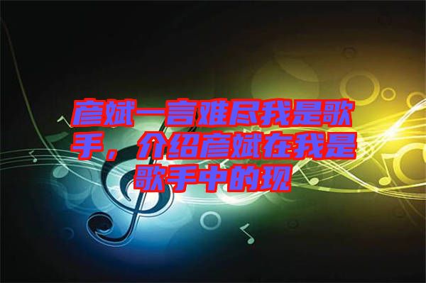 彥斌一言難盡我是歌手，介紹彥斌在我是歌手中的現