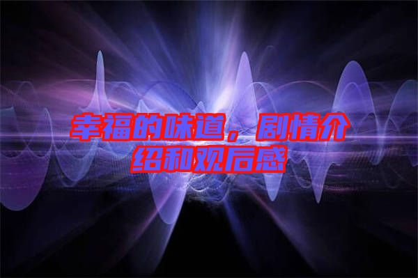 幸福的味道，劇情介紹和觀后感