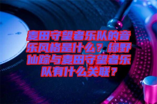 麥田守望者樂隊的音樂風(fēng)格是什么？綠野仙蹤與麥田守望者樂隊有什么關(guān)聯(lián)？