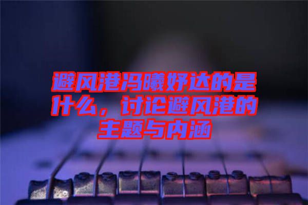 避風港馮曦妤達的是什么，討論避風港的主題與內涵