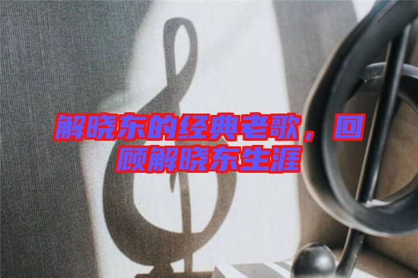 解曉東的經典老歌，回顧解曉東生涯