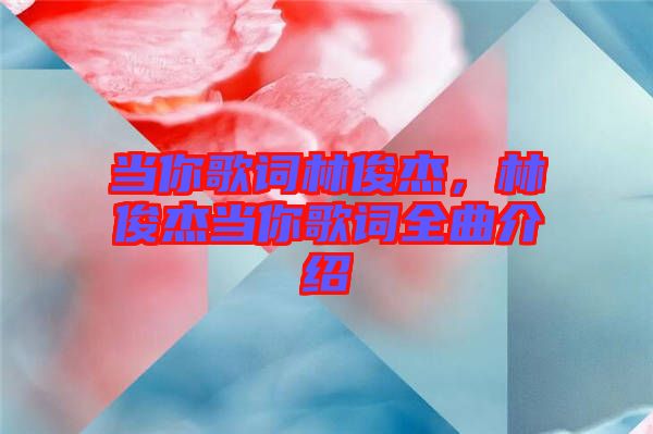 當(dāng)你歌詞林俊杰，林俊杰當(dāng)你歌詞全曲介紹