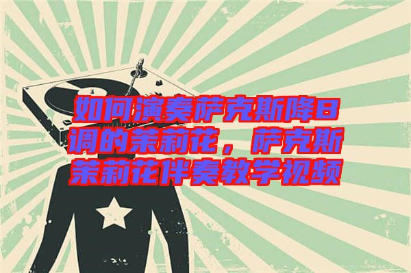 如何演奏薩克斯降B調(diào)的茉莉花，薩克斯茉莉花伴奏教學(xué)視頻