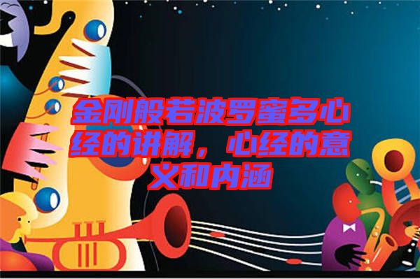 金剛般若波羅蜜多心經(jīng)的講解，心經(jīng)的意義和內(nèi)涵