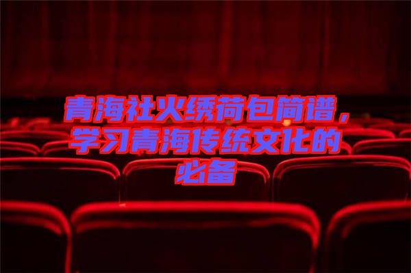 青海社火繡荷包簡譜，學(xué)習(xí)青海傳統(tǒng)文化的必備