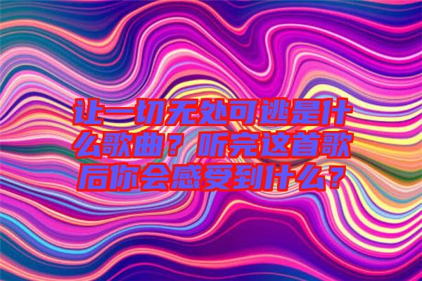 讓一切無處可逃是什么歌曲？聽完這首歌后你會感受到什么？