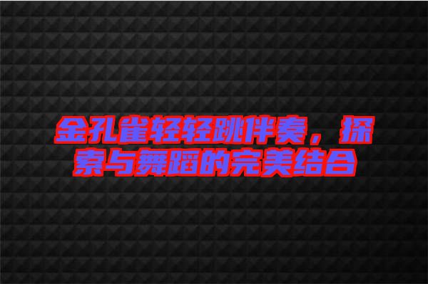 金孔雀輕輕跳伴奏，探索與舞蹈的完美結(jié)合