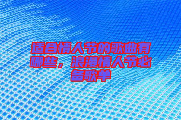 適合情人節(jié)的歌曲有哪些，浪漫情人節(jié)必備歌單