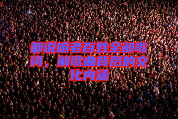 都說咱老百姓全部歌詞，解歌曲背后的文化內(nèi)涵