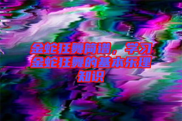 金蛇狂舞簡譜，學(xué)習(xí)金蛇狂舞的基本樂理知識