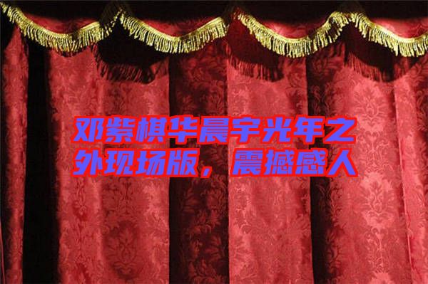 鄧紫棋華晨宇光年之外現(xiàn)場版，震撼感人