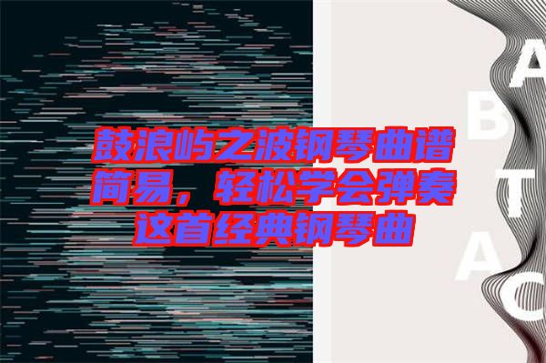 鼓浪嶼之波鋼琴曲譜簡(jiǎn)易，輕松學(xué)會(huì)彈奏這首經(jīng)典鋼琴曲