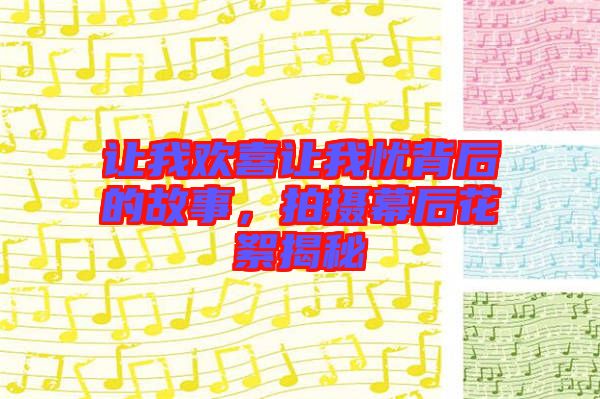 讓我歡喜讓我憂(yōu)背后的故事，拍攝幕后花絮揭秘