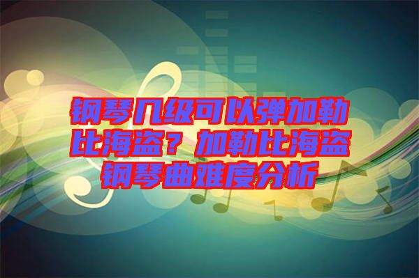 鋼琴幾級(jí)可以彈加勒比海盜？加勒比海盜鋼琴曲難度分析