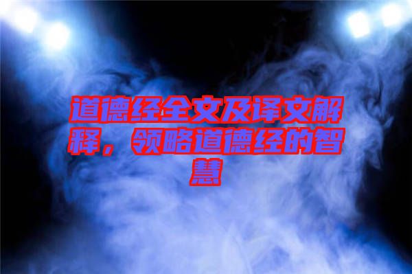 道德經(jīng)全文及譯文解釋，領(lǐng)略道德經(jīng)的智慧