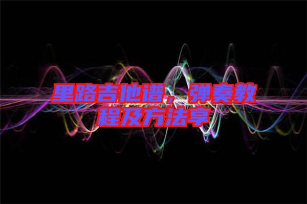 里路吉他譜，彈奏教程及方法享