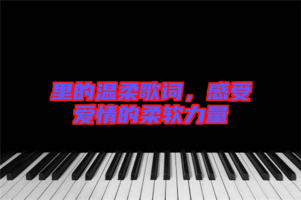 里的溫柔歌詞，感受愛情的柔軟力量