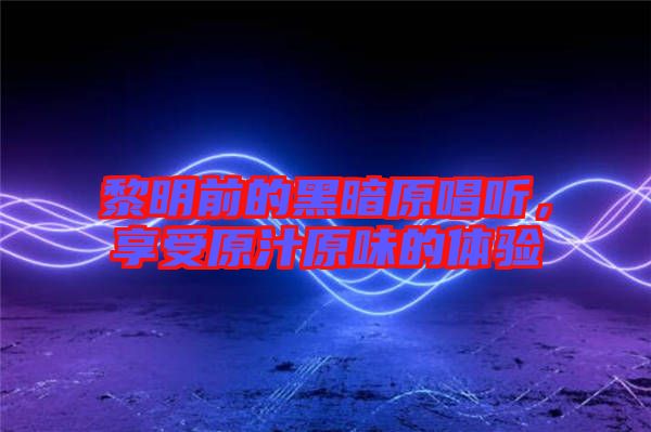 黎明前的黑暗原唱聽，享受原汁原味的體驗