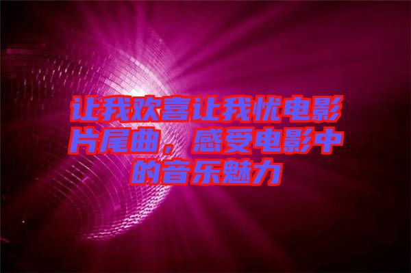 讓我歡喜讓我憂電影片尾曲，感受電影中的音樂魅力