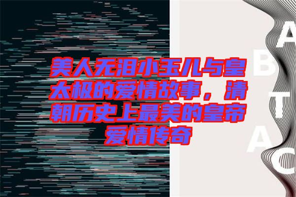 美人無淚小玉兒與皇太極的愛情故事，清朝歷史上最美的皇帝愛情傳奇