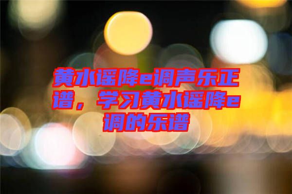 黃水謠降e調(diào)聲樂(lè)正譜，學(xué)習(xí)黃水謠降e調(diào)的樂(lè)譜