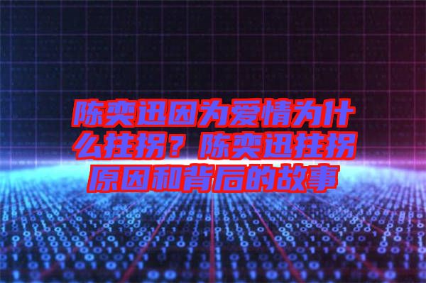 陳奕迅因?yàn)閻矍闉槭裁粗艄?？陳奕迅拄拐原因和背后的故? width=
