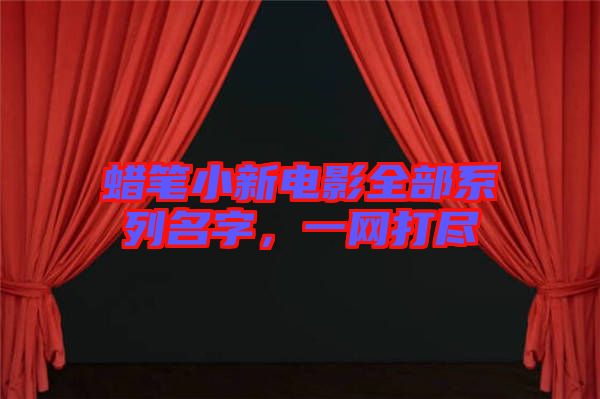 蠟筆小新電影全部系列名字，一網(wǎng)打盡