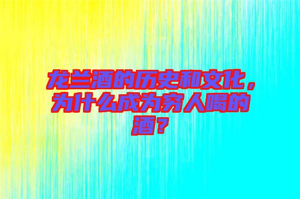 龍?zhí)m酒的歷史和文化，為什么成為窮人喝的酒？