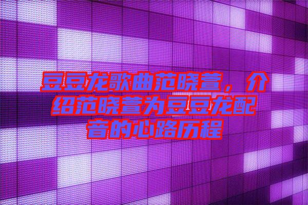 豆豆龍歌曲范曉萱，介紹范曉萱為豆豆龍配音的心路歷程