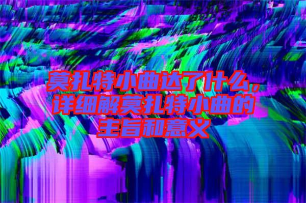 莫扎特小曲達(dá)了什么，詳細(xì)解莫扎特小曲的主旨和意義