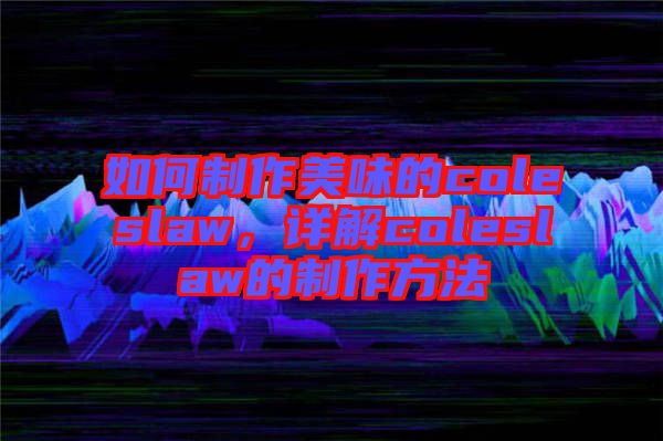 如何制作美味的coleslaw，詳解coleslaw的制作方法