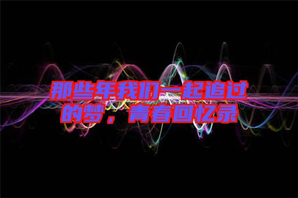 那些年我們一起追過(guò)的夢(mèng)，青春回憶錄