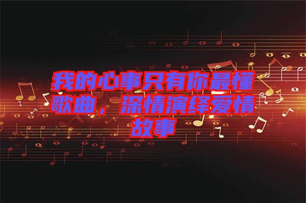 我的心事只有你最懂歌曲，深情演繹愛情故事