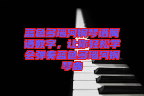 藍(lán)色多瑙河鋼琴譜簡譜數(shù)字，讓你輕松學(xué)會彈奏藍(lán)色多瑙河鋼琴曲