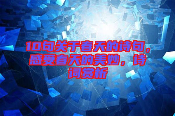 10句關(guān)于春天的詩句，感受春天的美妙，詩詞賞析