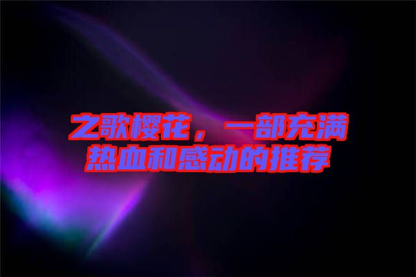 之歌櫻花，一部充滿熱血和感動(dòng)的推薦