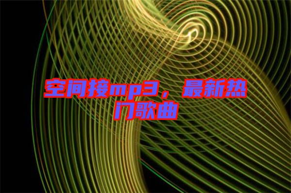 空間接mp3，最新熱門歌曲