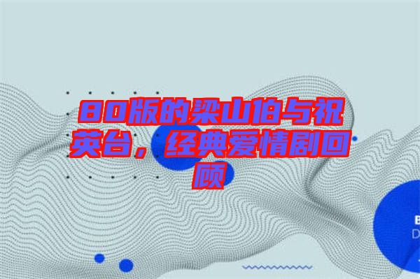 80版的梁山伯與祝英臺，經(jīng)典愛情劇回顧