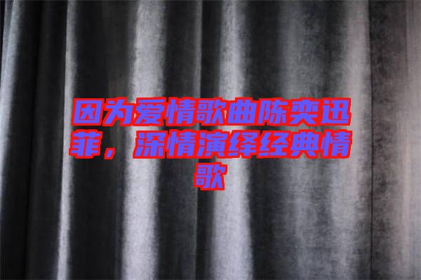 因為愛情歌曲陳奕迅菲，深情演繹經(jīng)典情歌