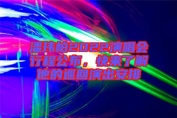 潘瑋柏2022演唱會行程公布，快來了解他的巡回演出安排