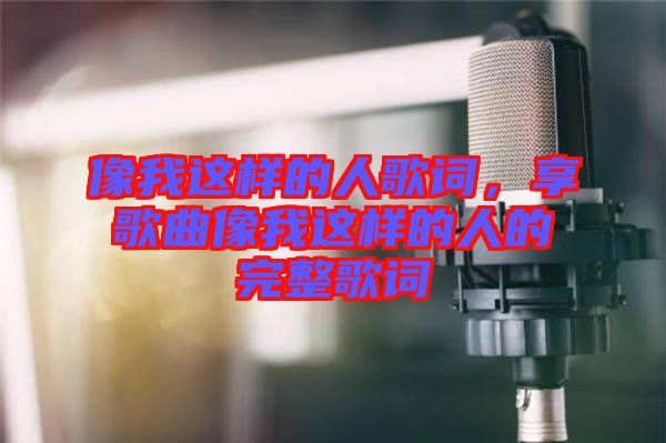 像我這樣的人歌詞，享歌曲像我這樣的人的完整歌詞