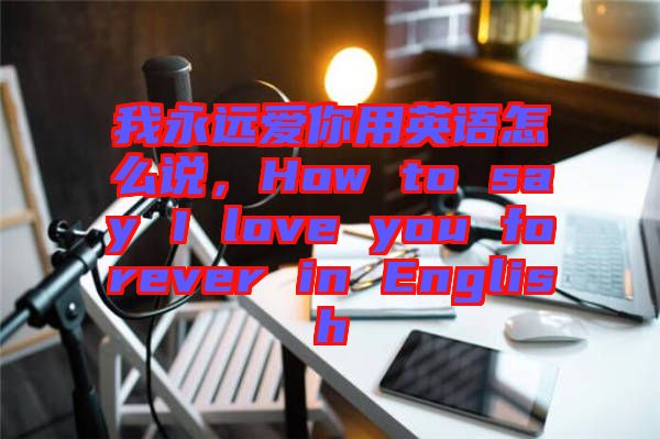 我永遠(yuǎn)愛(ài)你用英語(yǔ)怎么說(shuō)，How to say I love you forever in English