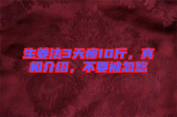 生姜法3天瘦10斤，真相介紹，不要被忽悠