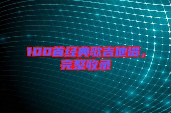 100首經(jīng)典歌吉他譜，完整收錄