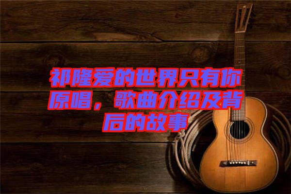 祁隆愛的世界只有你原唱，歌曲介紹及背后的故事