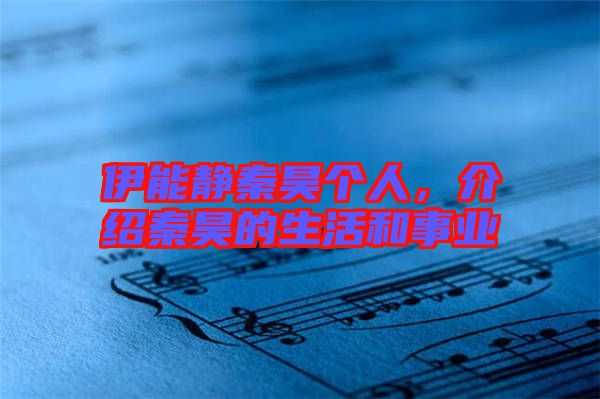 伊能靜秦昊個(gè)人，介紹秦昊的生活和事業(yè)